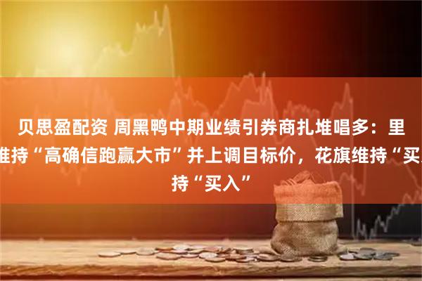 贝思盈配资 周黑鸭中期业绩引券商扎堆唱多：里昂维持“高确信跑赢大市”并上调目标价，花旗维持“买入”