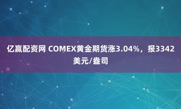 亿赢配资网 COMEX黄金期货涨3.04%，报3342美元/盎司