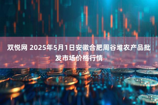 双悦网 2025年5月1日安徽合肥周谷堆农产品批发市场价格行情