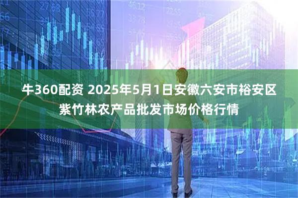 牛360配资 2025年5月1日安徽六安市裕安区紫竹林农产品批发市场价格行情