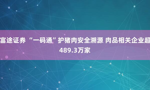 富途证券 “一码通”护猪肉安全溯源 肉品相关企业超489.3万家