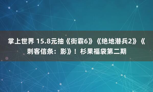 掌上世界 15.8元抽《街霸6》《绝地潜兵2》《刺客信条：影》！杉果福袋第二期